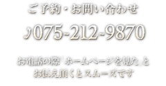 ご予約・お問い合わせ：075-212-9870 お電話の際「ホームページを見た」とお伝え頂くとスムーズです